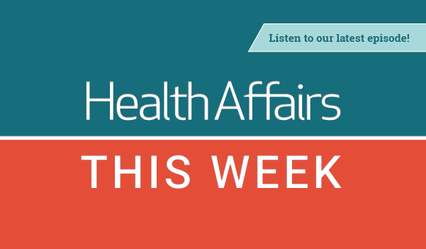 Podcast: Health Affairs This Week
